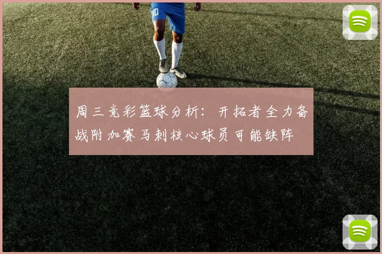 周三竞彩篮球分析：开拓者全力备战附加赛马刺核心球员可能缺阵
