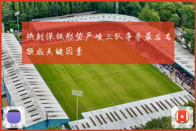 热刺保级形势严峻三队争夺最后名额成关键因素