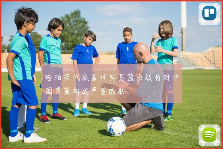 哈珀若代表菲律宾男篮出战将对中国男篮构成严重威胁