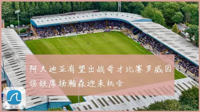 阿夫迪亚有望出战奇才比赛罗威因伤缺席杨瀚森迎来机会