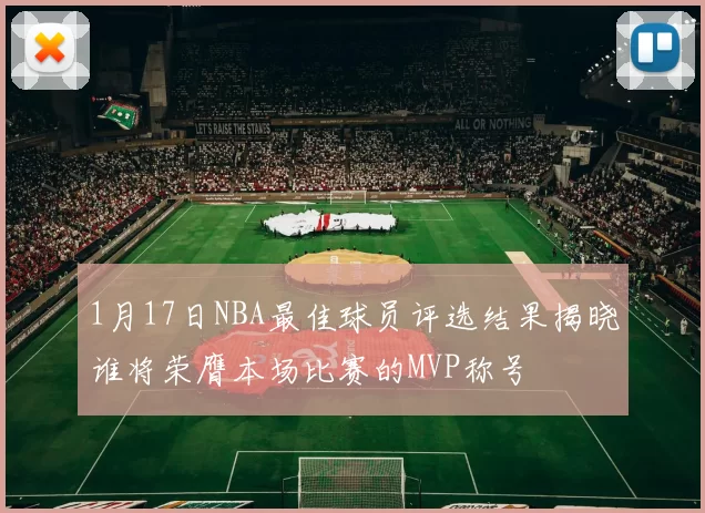 1月17日NBA最佳球员评选结果揭晓谁将荣膺本场比赛的MVP称号