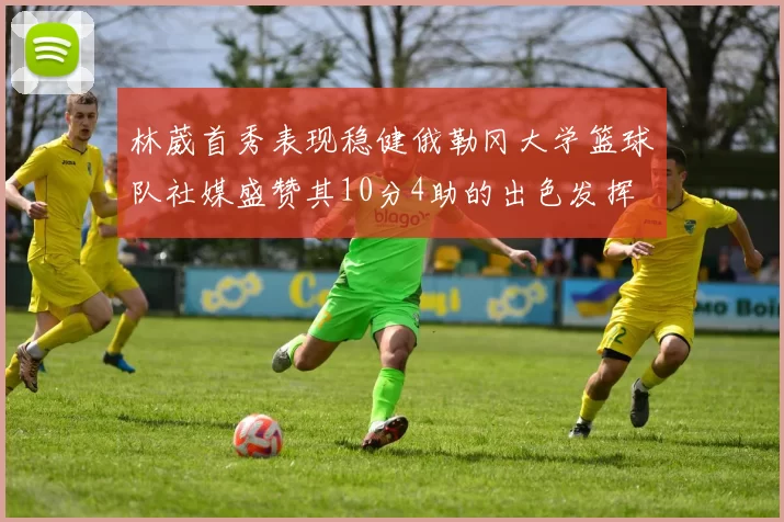 林葳首秀表现稳健俄勒冈大学篮球队社媒盛赞其10分4助的出色发挥