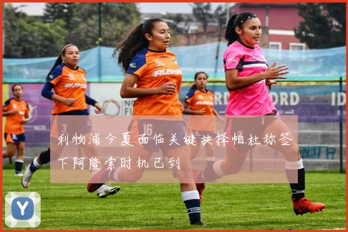 利物浦今夏面临关键抉择帕杜称签下阿隆索时机已到