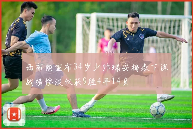 西布朗宣布34岁少帅瑞安梅森下课战绩惨淡仅获9胜4平14负
