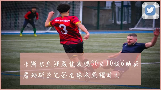 卡斯尔生涯最佳表现30分10板6助获詹姆斯亲笔签名球衣荣耀时刻