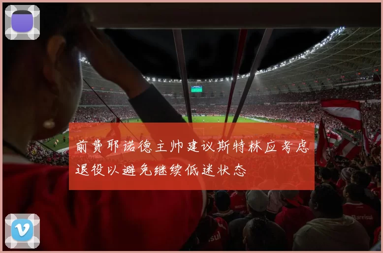 前费耶诺德主帅建议斯特林应考虑退役以避免继续低迷状态