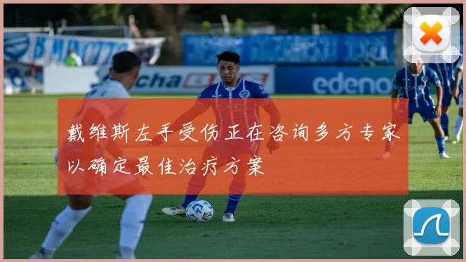 戴维斯左手受伤正在咨询多方专家以确定最佳治疗方案