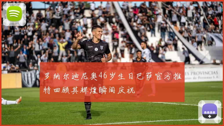 罗纳尔迪尼奥46岁生日巴萨官方推特回顾其辉煌瞬间庆祝