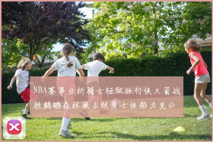 NBA赛事分析骑士轻取独行侠火箭战胜鹈鹕森林狼击败勇士快船力克公牛