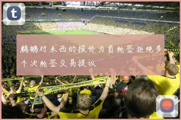 鹈鹕对米西的报价为首轮签拒绝多个次轮签交易提议