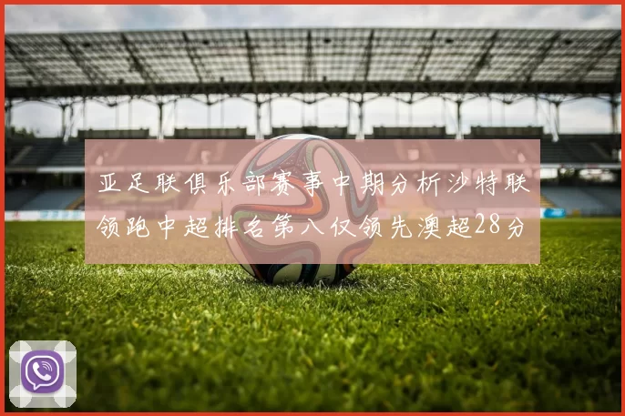 亚足联俱乐部赛事中期分析沙特联领跑中超排名第八仅领先澳超28分